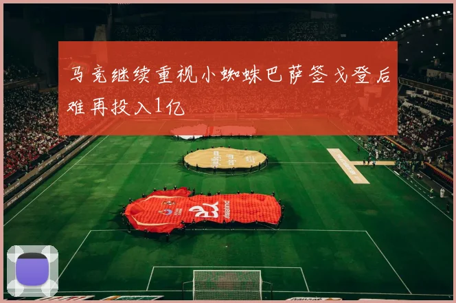 马竞继续重视小蜘蛛巴萨签戈登后难再投入1亿