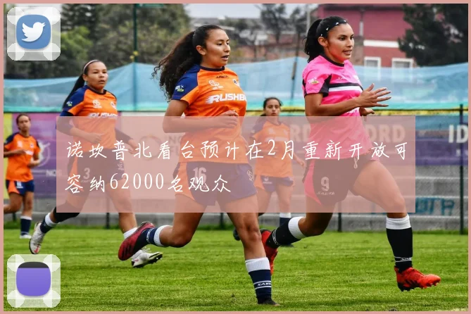 诺坎普北看台预计在2月重新开放可容纳62000名观众