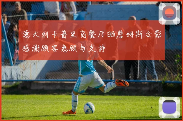 意大利卡普里岛餐厅晒詹姆斯合影感谢顾客惠顾与支持