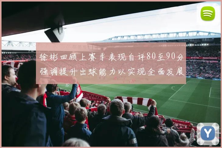 徐彬回顾上赛季表现自评80至90分强调提升出球能力以实现全面发展