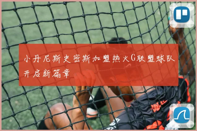 小丹尼斯史密斯加盟热火G联盟球队开启新篇章